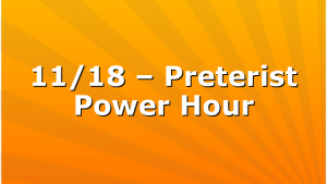11/18 – Preterist Power Hour