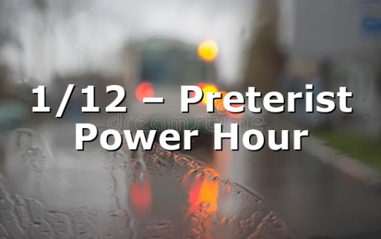 1/12 – Preterist Power Hour