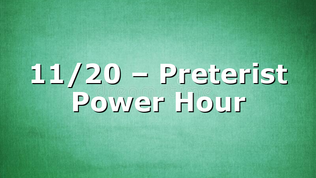 11/20 – Preterist Power Hour