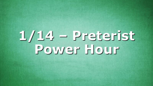 1/14 – Preterist Power Hour