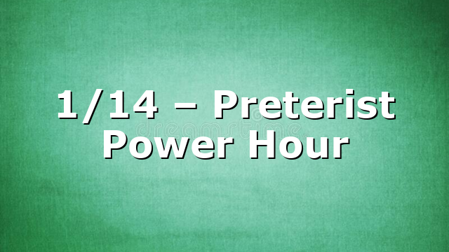 1/14 – Preterist Power Hour