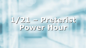 1/21 – Preterist Power Hour