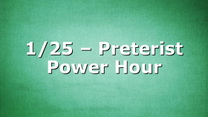 1/25 – Preterist Power Hour