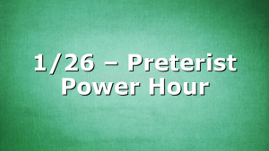 1/26 – Preterist Power Hour