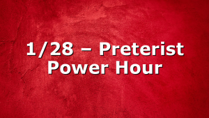 1/28 – Preterist Power Hour