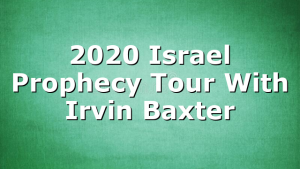 2020 Israel Prophecy Tour With Irvin Baxter