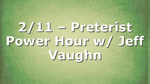 2/11 – Preterist Power Hour w/ Jeff Vaughn