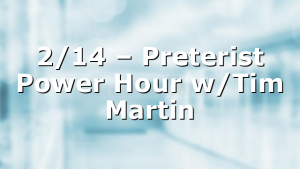 2/14 – Preterist Power Hour w/Tim Martin