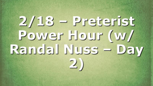 2/18 – Preterist Power Hour (w/ Randal Nuss – Day 2)
