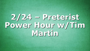 2/24 – Preterist Power Hour w/Tim Martin