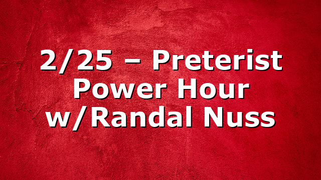 2/25 – Preterist Power Hour w/Randal Nuss