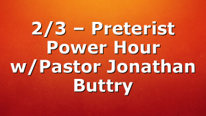 2/3 – Preterist Power Hour w/Pastor Jonathan Buttry