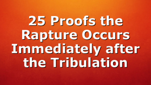 25 Proofs the Rapture Occurs Immediately after the Tribulation