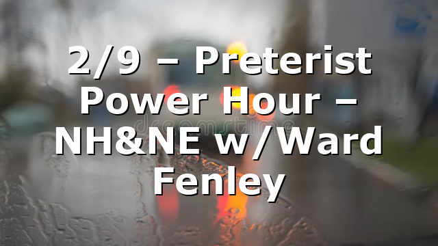 2/9 – Preterist Power Hour – NH&NE w/Ward Fenley