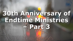 30th Anniversary of Endtime Ministries – Part 3