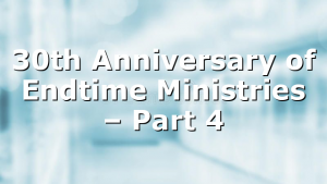 30th Anniversary of Endtime Ministries – Part 4