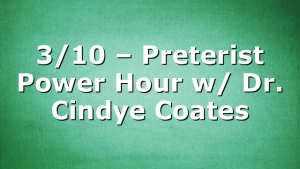 3/10 – Preterist Power Hour w/ Dr. Cindye Coates
