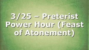 3/25 – Preterist Power Hour (Feast of Atonement)