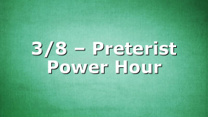 3/8 – Preterist Power Hour