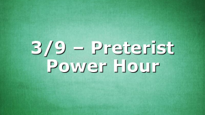 3/9 – Preterist Power Hour