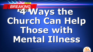 4 Ways the Church Can Help Those with Mental Illness