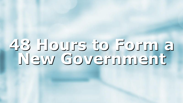 48 Hours to Form a New Government