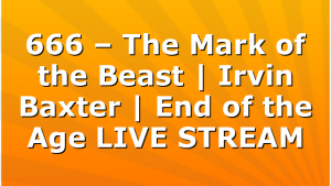 666 – The Mark of the Beast | Irvin Baxter | End of the Age LIVE STREAM