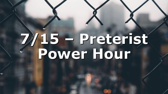 7/15 – Preterist Power Hour