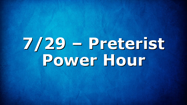 7/29 – Preterist Power Hour