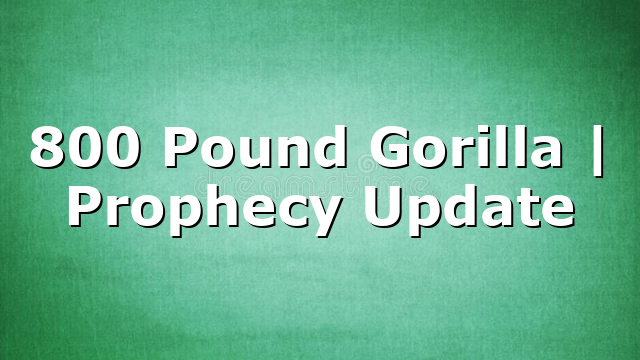 800 Pound Gorilla | Prophecy Update