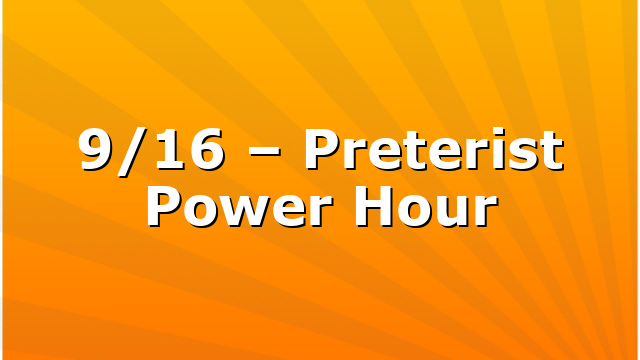 9/16 – Preterist Power Hour