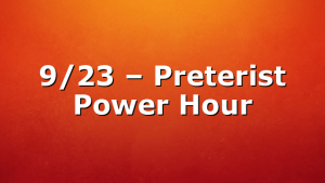 9/23 – Preterist Power Hour