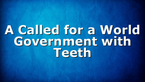 A Called for a World Government with Teeth