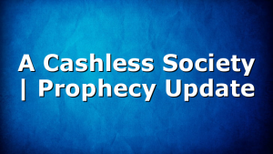 A Cashless Society | Prophecy Update