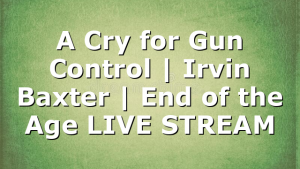 A Cry for Gun Control | Irvin Baxter | End of the Age LIVE STREAM