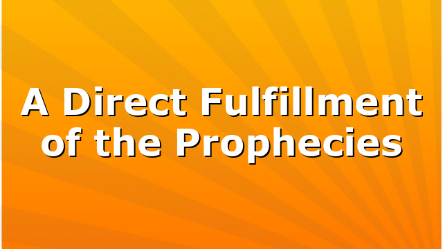 A Direct Fulfillment of the Prophecies