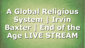 A Global Religious System | Irvin Baxter | End of the Age LIVE STREAM