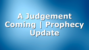 A Judgement Coming | Prophecy Update