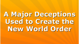 A Major Deceptions Used to Create the New World Order