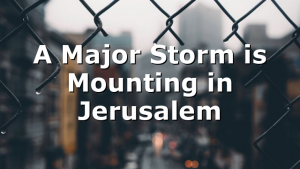 A Major Storm is Mounting in Jerusalem