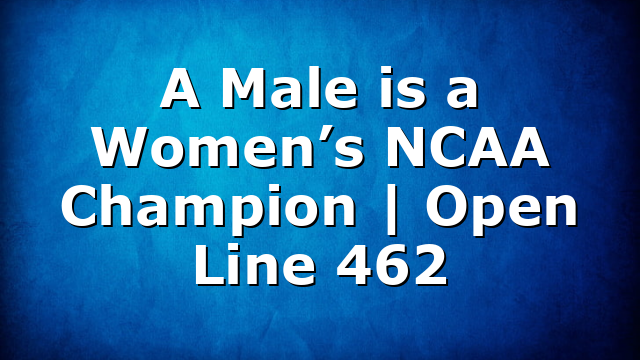 A Male is a Women’s NCAA Champion | Open Line 462