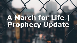 A March for Life | Prophecy Update