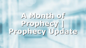 A Month of Prophecy | Prophecy Update