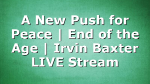A New Push for Peace | End of the Age | Irvin Baxter LIVE Stream