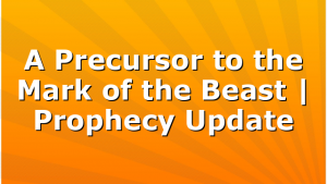 A Precursor to the Mark of the Beast | Prophecy Update