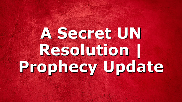 A Secret UN Resolution | Prophecy Update