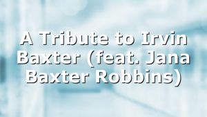 A Tribute to Irvin Baxter (feat. Jana Baxter Robbins)