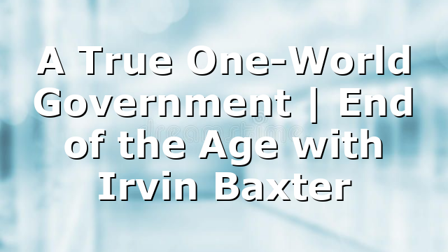 A True One-World Government | End of the Age with Irvin Baxter