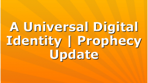 A Universal Digital Identity | Prophecy Update