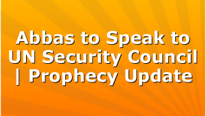 Abbas to Speak to UN Security Council | Prophecy Update